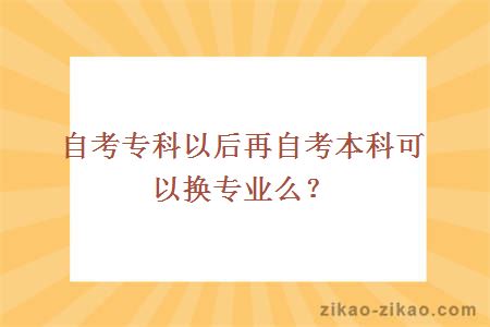 自考专科以后再自考本科可以换专业么？