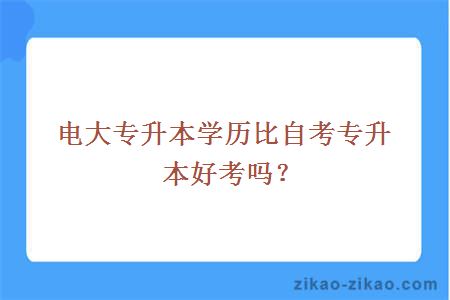 电大专升本学历比自考专升本好考吗？