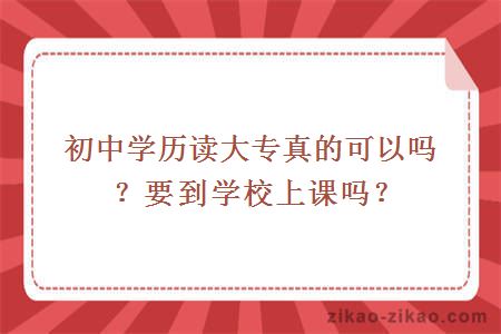 初中学历读大专真的可以吗？要到学校上课吗？