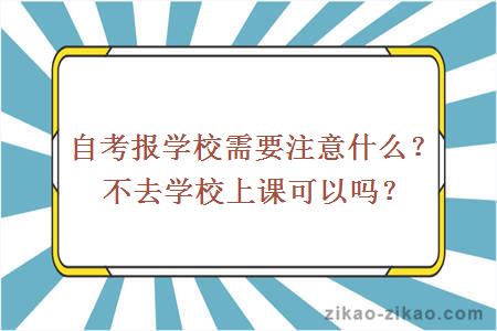 自考报学校需要注意什么？不去学校上课可以吗？