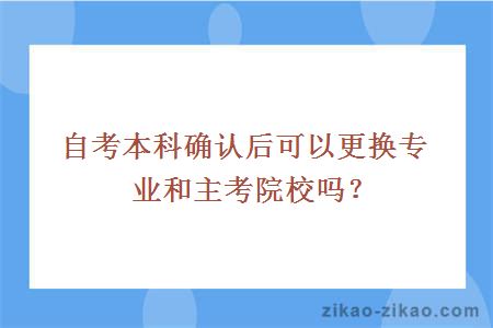 自考本科确认后可以更换专业和主考院校吗？