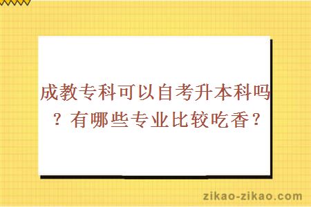 成教专科可以自考升本科吗？有哪些专业比较吃香？