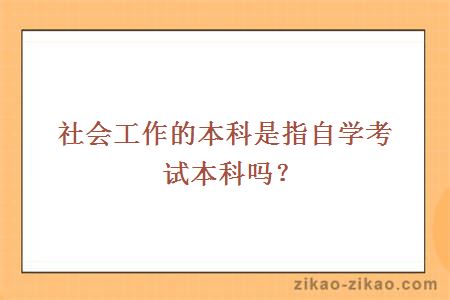 社会工作的本科是指自学考试本科吗？