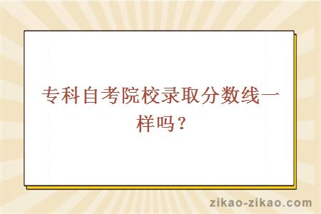 专科自考院校录取分数线一样吗？