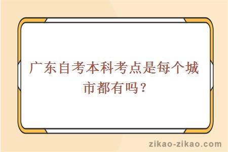 广东自考本科考点是每个城市都有吗？