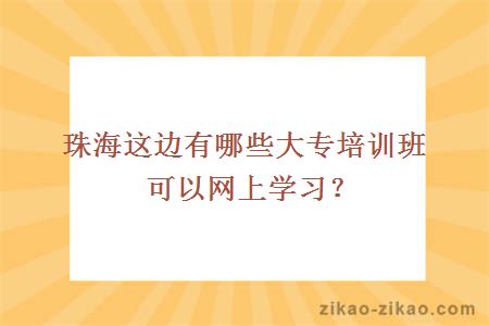 珠海这边有哪些大专培训班可以网上学习？