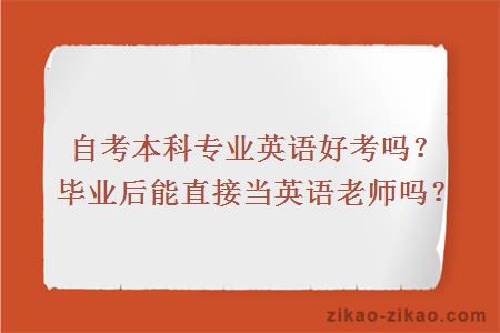 自考本科专业英语好考吗？毕业后能直接当英语老师吗？