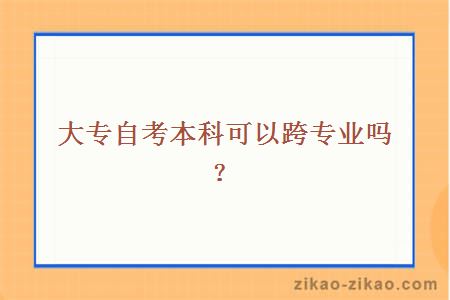 大专自考本科可以跨专业吗？