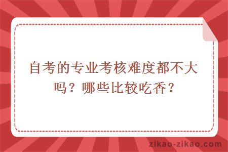 自考的专业考核难度都不大吗？哪些比较吃香？