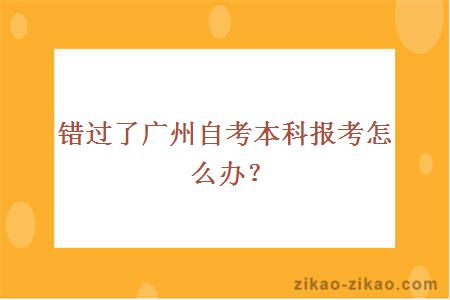 错过了广州自考本科报考怎么办？