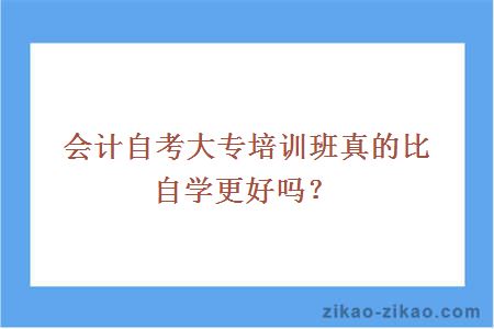 会计自考大专培训班真的比自学更好吗？