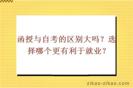 函授与自考的区别大吗？选择哪个更有利于就业？