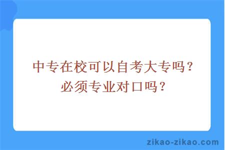 中专在校可以自考大专吗？必须专业对口吗？