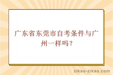 广东省东莞市自考条件与广州一样吗？