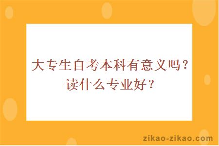 大专生自考本科有意义吗？读什么专业好？