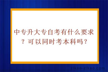 中专升大专自考有什么要求？可以同时考本科吗？