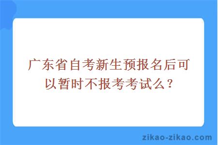 广东省自考新生预报名后可以暂时不报考考试么？