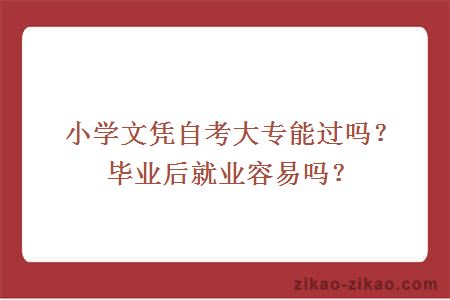 小学文凭自考大专能过吗？毕业后就业容易吗