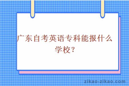 广东自考英语专科能报什么学校？