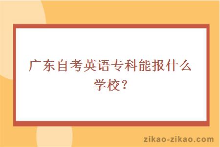 广东自考英语专科能报什么学校