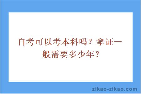 自考可以考本科吗？拿证一般需要多少年？