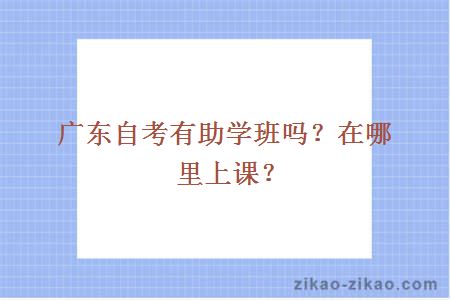 广东自考有助学班吗？在哪里上课？