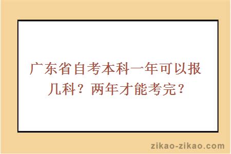 广东省自考本科一年可以报几科？两年才能考完？