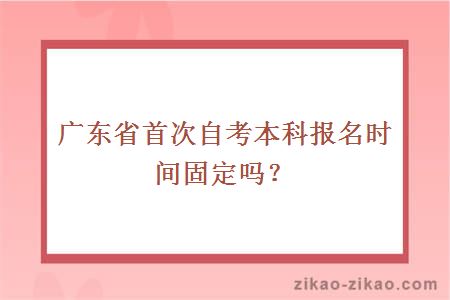 广东省首次自考本科报名时间固定吗？