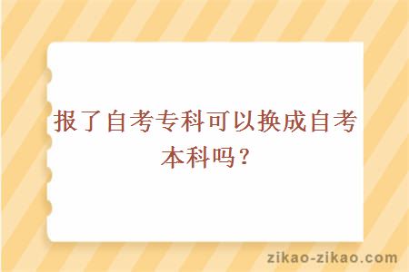 报了自考专科可以换成自考本科吗？