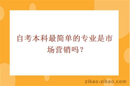 自考本科最简单的专业是市场营销吗？