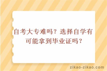 自考大专难吗？选择自学有可能拿到毕业证吗？