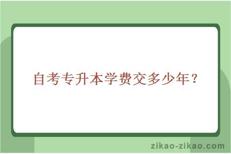 自考专升本学费交多少年？