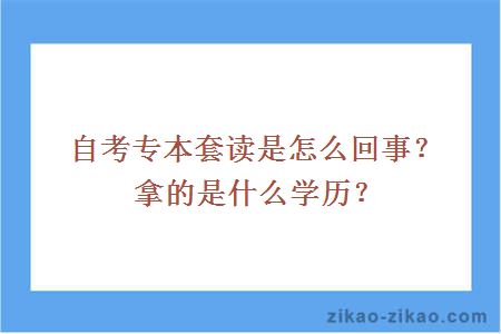 自考专本套读是怎么回事？拿的是什么学历？