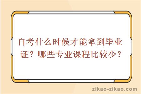 自考什么时候才能拿到毕业证？哪些专业课程比较少？