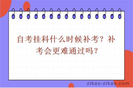 自考挂科什么时候补考？补考会更难通过吗？