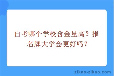 自考哪个学校含金量高？报名牌大学会更好吗？