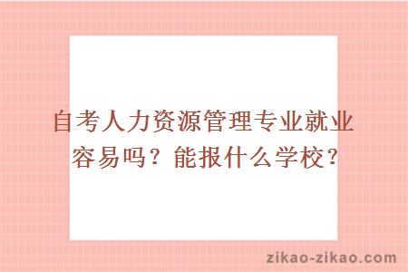 自考人力资源管理专业就业容易吗？能报什么学校？