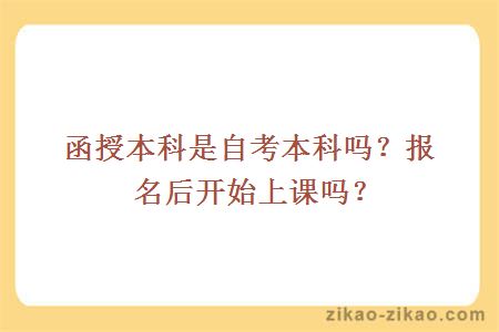 函授本科是自考本科吗？报名后开始上课吗？