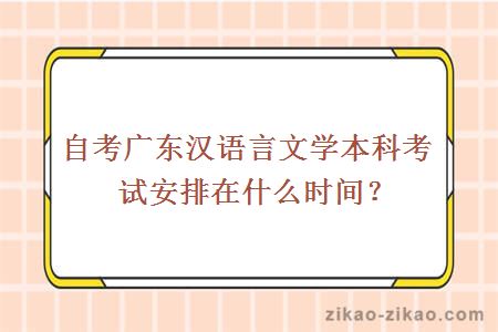 自考广东汉语言文学本科考试安排在什么时间？