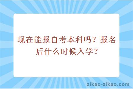 现在能报自考本科吗？报名后什么时候入学？