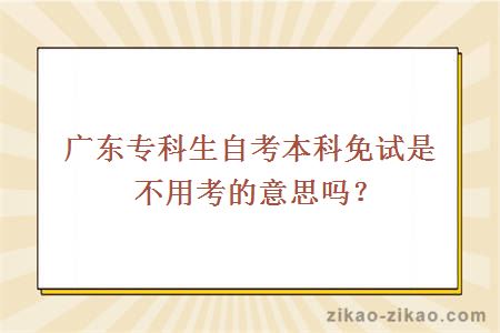 广东专科生自考本科免试是不用考的意思吗？