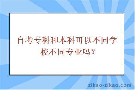 自考专科和本科可以不同学校不同专业吗？