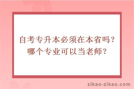 自考专升本必须在本省吗？哪个专业可以当老师？