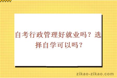 自考行政管理好就业吗？选择自学可以吗？