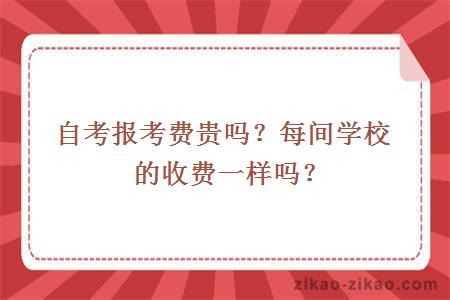 自考报考费贵吗？每间学校的收费一样吗？