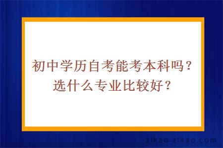 初中学历自考能考本科吗？选什么专业比较好？