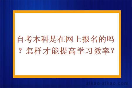 自考本科是在网上报名的吗？怎样才能提高学习效率？