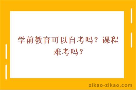 学前教育可以自考吗？课程难考吗？