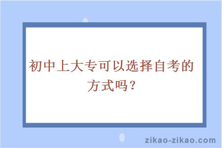 初中上大专可以选择自考的方式吗？