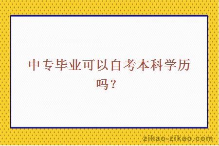 中专毕业可以自考本科学历吗？